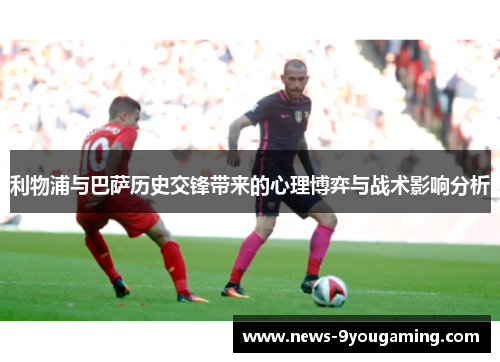 利物浦与巴萨历史交锋带来的心理博弈与战术影响分析