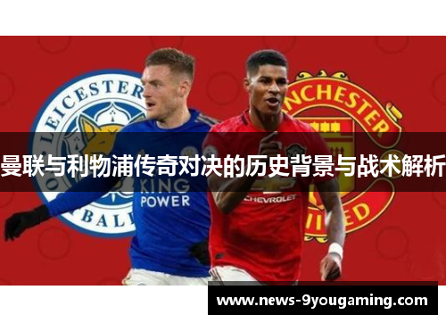 曼联与利物浦传奇对决的历史背景与战术解析