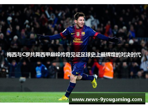 梅西与C罗共舞西甲巅峰传奇见证足球史上最辉煌的对决时代