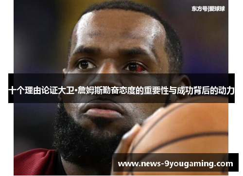 十个理由论证大卫·詹姆斯勤奋态度的重要性与成功背后的动力