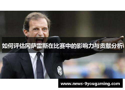 如何评估冈萨雷斯在比赛中的影响力与贡献分析