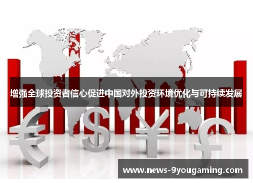 增强全球投资者信心促进中国对外投资环境优化与可持续发展