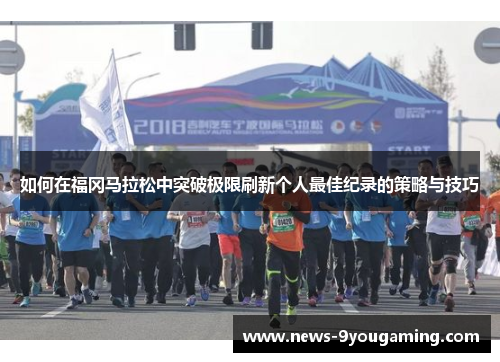 如何在福冈马拉松中突破极限刷新个人最佳纪录的策略与技巧