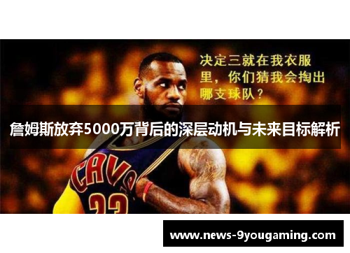 詹姆斯放弃5000万背后的深层动机与未来目标解析