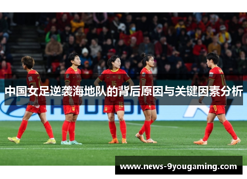 中国女足逆袭海地队的背后原因与关键因素分析