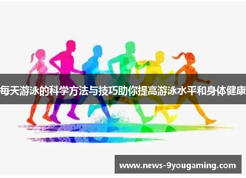 每天游泳的科学方法与技巧助你提高游泳水平和身体健康