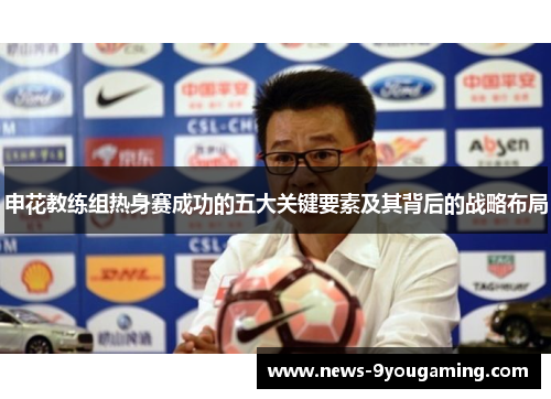 申花教练组热身赛成功的五大关键要素及其背后的战略布局