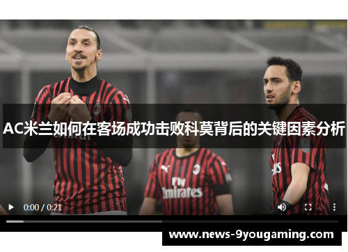 AC米兰如何在客场成功击败科莫背后的关键因素分析