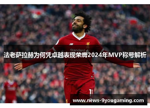 法老萨拉赫为何凭卓越表现荣膺2024年MVP称号解析