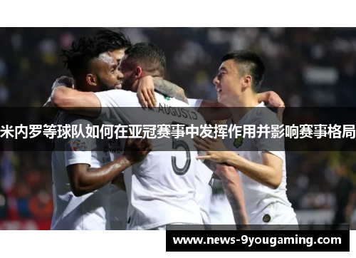 米内罗等球队如何在亚冠赛事中发挥作用并影响赛事格局