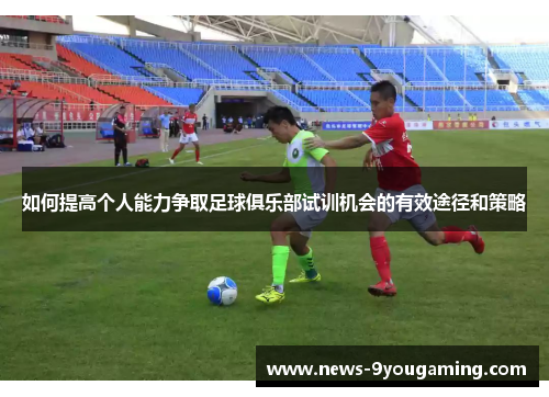 如何提高个人能力争取足球俱乐部试训机会的有效途径和策略