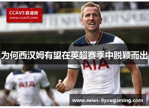 为何西汉姆有望在英超赛季中脱颖而出