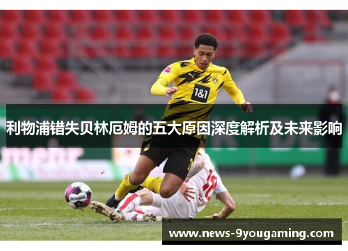 利物浦错失贝林厄姆的五大原因深度解析及未来影响