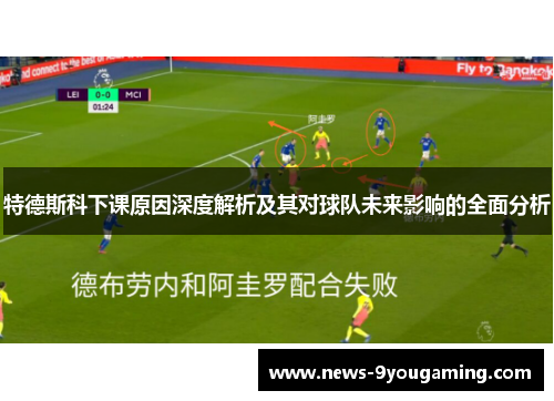 特德斯科下课原因深度解析及其对球队未来影响的全面分析