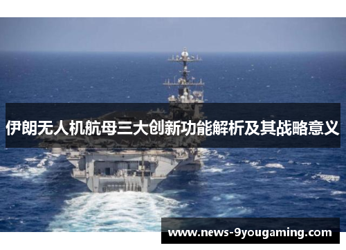 伊朗无人机航母三大创新功能解析及其战略意义