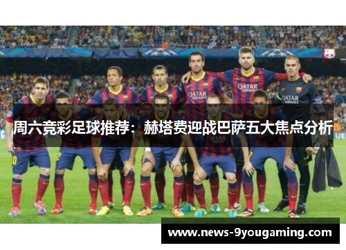 周六竞彩足球推荐：赫塔费迎战巴萨五大焦点分析