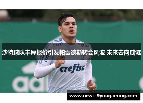 沙特球队丰厚报价引发帕雷德斯转会风波 未来去向成谜