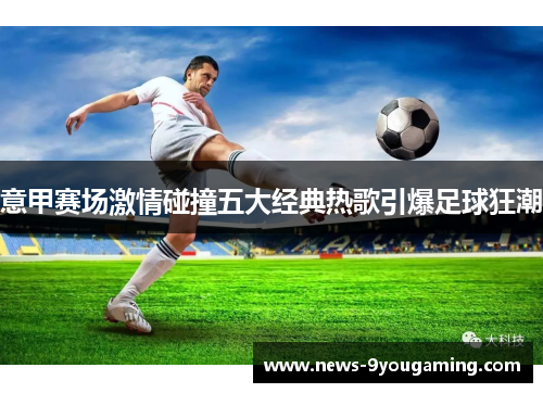 意甲赛场激情碰撞五大经典热歌引爆足球狂潮