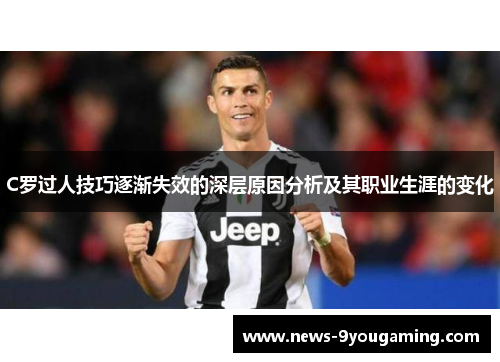 C罗过人技巧逐渐失效的深层原因分析及其职业生涯的变化