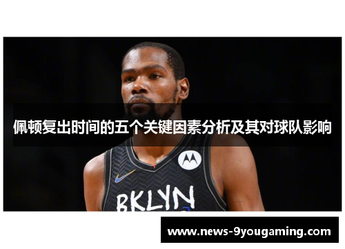 佩顿复出时间的五个关键因素分析及其对球队影响
