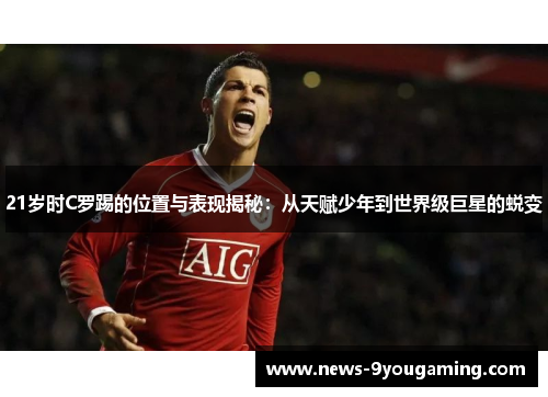 21岁时C罗踢的位置与表现揭秘：从天赋少年到世界级巨星的蜕变