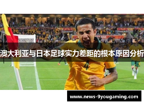 澳大利亚与日本足球实力差距的根本原因分析