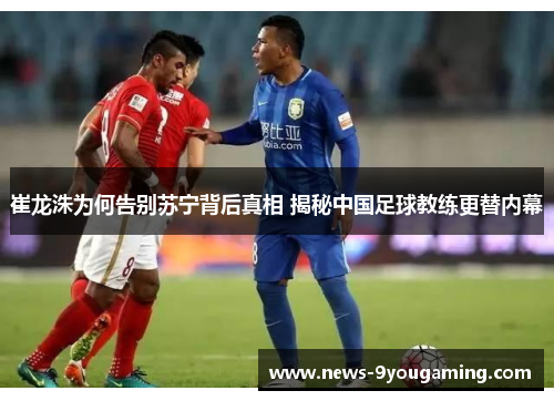 崔龙洙为何告别苏宁背后真相 揭秘中国足球教练更替内幕