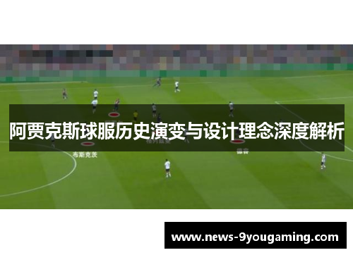 阿贾克斯球服历史演变与设计理念深度解析