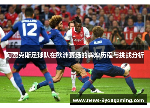 阿贾克斯足球队在欧洲赛场的辉煌历程与挑战分析