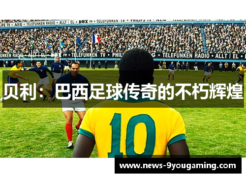 贝利：巴西足球传奇的不朽辉煌