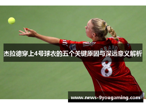 杰拉德穿上4号球衣的五个关键原因与深远意义解析
