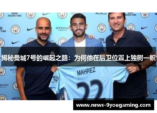揭秘曼城7号的崛起之路：为何他在后卫位置上独树一帜