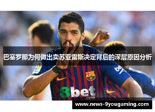 巴塞罗那为何做出卖苏亚雷斯决定背后的深层原因分析