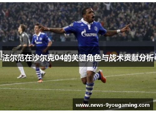 法尔范在沙尔克04的关键角色与战术贡献分析