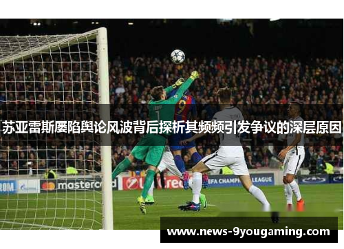 苏亚雷斯屡陷舆论风波背后探析其频频引发争议的深层原因
