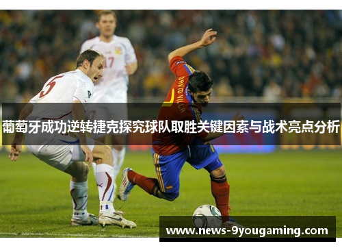 葡萄牙成功逆转捷克探究球队取胜关键因素与战术亮点分析