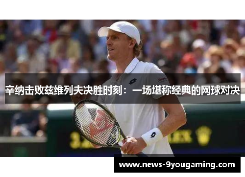 辛纳击败兹维列夫决胜时刻：一场堪称经典的网球对决