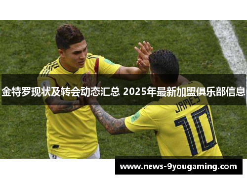 金特罗现状及转会动态汇总 2025年最新加盟俱乐部信息