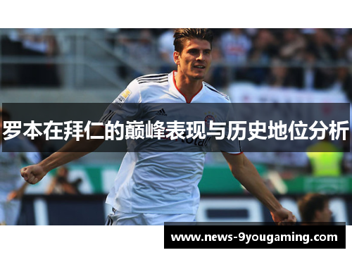 罗本在拜仁的巅峰表现与历史地位分析 罗本在拜仁的巅峰表现与历史地位分析