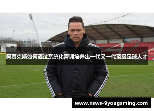 阿贾克斯如何通过系统化青训培养出一代又一代顶级足球人才