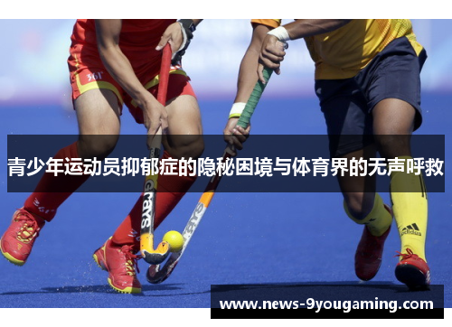 青少年运动员抑郁症的隐秘困境与体育界的无声呼救 青少年运动员抑郁症的隐秘困境与体育界的无声呼救