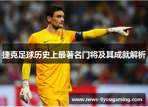 捷克足球历史上最著名门将及其成就解析
