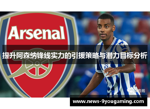 提升阿森纳锋线实力的引援策略与潜力目标分析