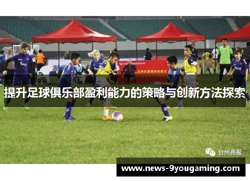 提升足球俱乐部盈利能力的策略与创新方法探索
