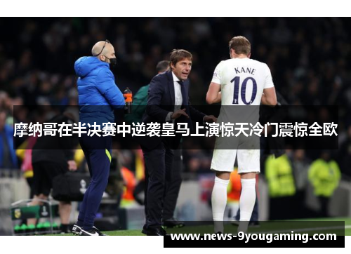 摩纳哥在半决赛中逆袭皇马上演惊天冷门震惊全欧