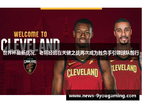 世界杯最新战况，老将经验在关键之战再次成为胜负手引领球队前行