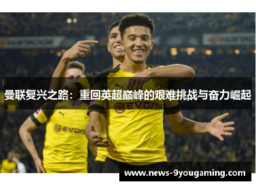 曼联复兴之路：重回英超巅峰的艰难挑战与奋力崛起