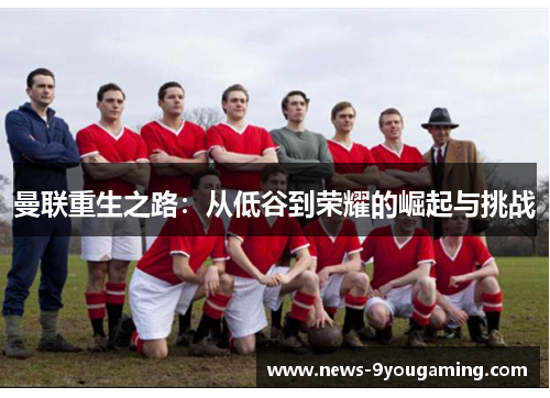 曼联重生之路：从低谷到荣耀的崛起与挑战