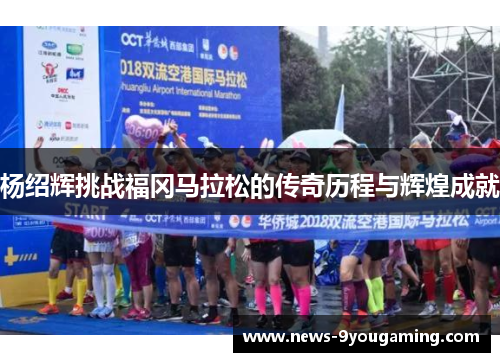 杨绍辉挑战福冈马拉松的传奇历程与辉煌成就 杨绍辉挑战福冈马拉松的传奇历程与辉煌成就