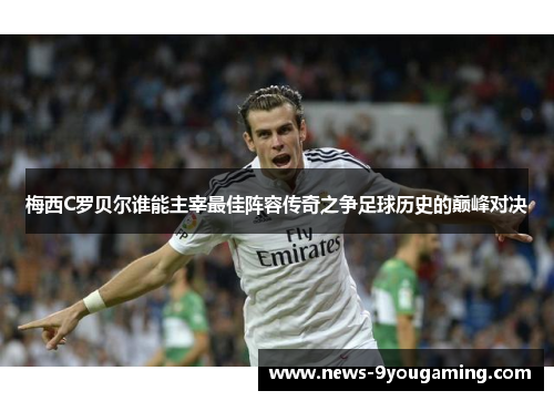 梅西C罗贝尔谁能主宰最佳阵容传奇之争足球历史的巅峰对决